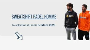 présentation de la selection des sweatshirts homme de padel de mars 2023